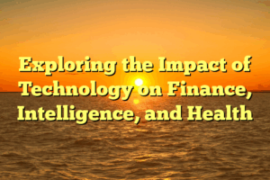 Exploring the Impact of Technology on Finance, Intelligence, and Health