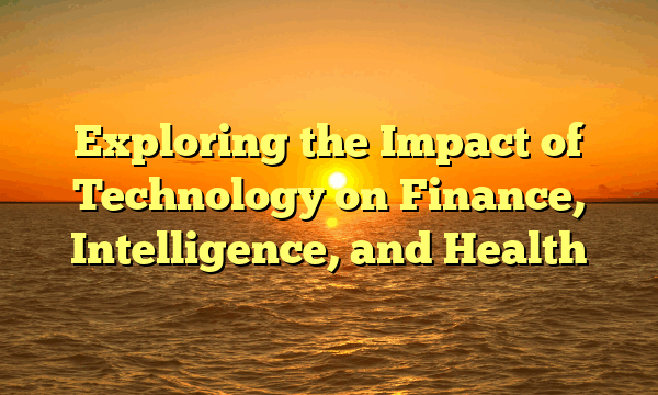 Exploring the Impact of Technology on Finance, Intelligence, and Health