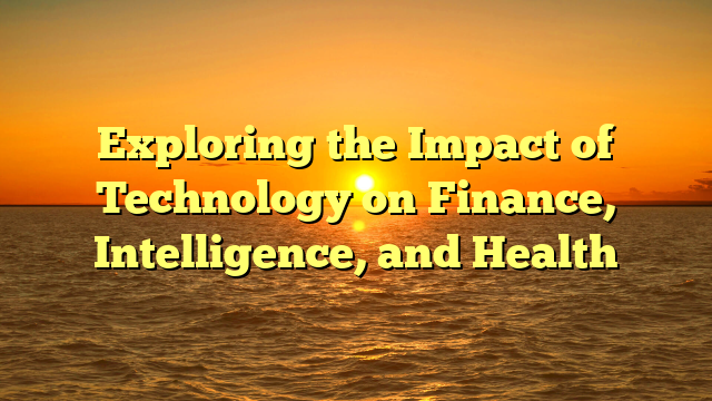Exploring the Impact of Technology on Finance, Intelligence, and Health