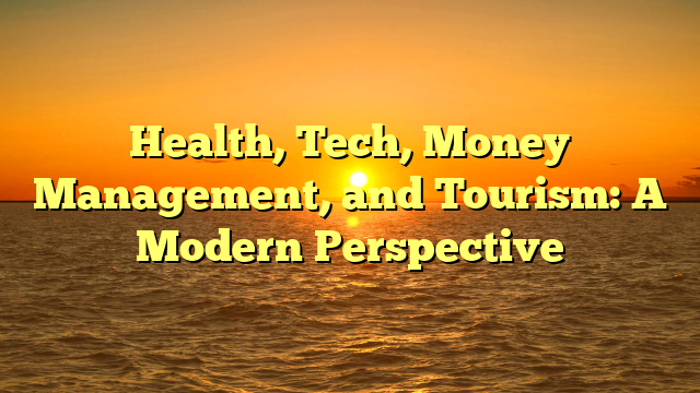 Health, Tech, Money Management, and Tourism: A Modern Perspective