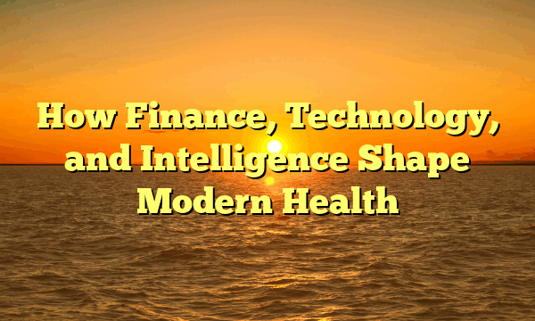 How Finance, Technology, and Intelligence Shape Modern Health