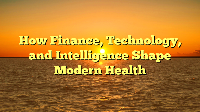 How Finance, Technology, and Intelligence Shape Modern Health