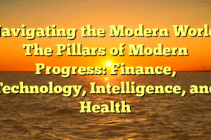 Navigating the Modern World:  The Pillars of Modern Progress: Finance, Technology, Intelligence, and Health