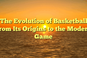 ﻿The Evolution of Basketball: From Its Origins to the Modern Game