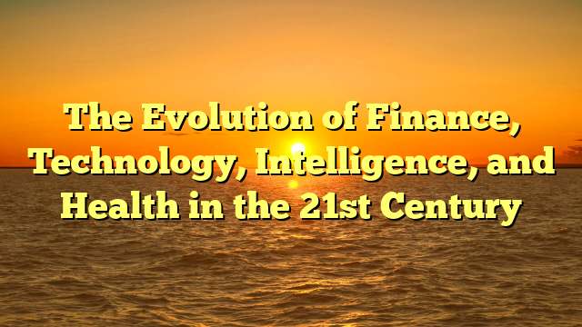 The Evolution of Finance, Technology, Intelligence, and Health in the 21st Century