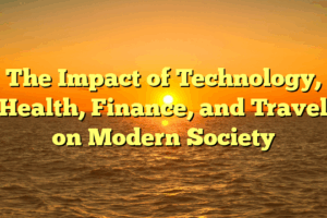 The Impact of Technology, Health, Finance, and Travel on Modern Society