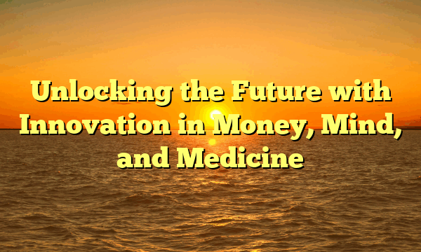 Unlocking the Future with Innovation in Money, Mind, and Medicine