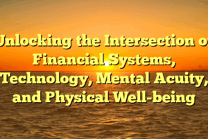 Unlocking the Intersection of Financial Systems, Technology, Mental Acuity, and Physical Well-being
