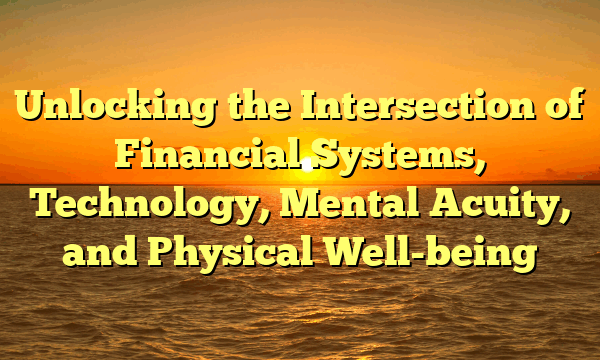 Unlocking the Intersection of Financial Systems, Technology, Mental Acuity, and Physical Well-being
