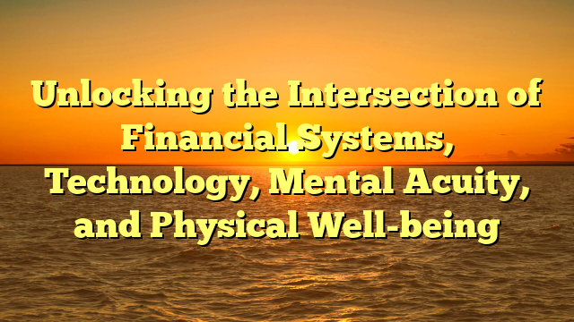 Unlocking the Intersection of Financial Systems, Technology, Mental Acuity, and Physical Well-being