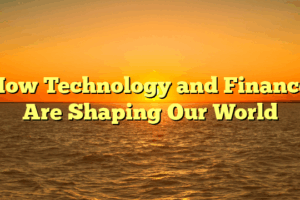How Technology and Finance Are Shaping Our World