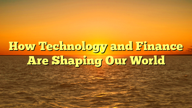 How Technology and Finance Are Shaping Our World