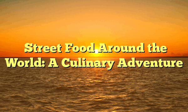 ﻿Street Food Around the World: A Culinary Adventure