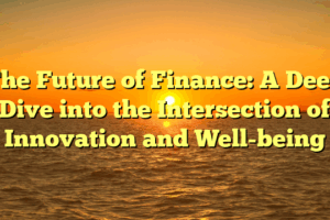 The Future of Finance: A Deep Dive into the Intersection of Innovation and Well-being