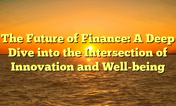 The Future of Finance: A Deep Dive into the Intersection of Innovation and Well-being