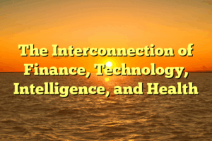 The Interconnection of Finance, Technology, Intelligence, and Health