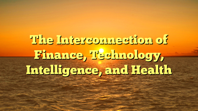 The Interconnection of Finance, Technology, Intelligence, and Health