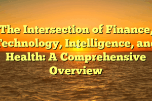 The Intersection of Finance, Technology, Intelligence, and Health: A Comprehensive Overview
