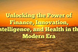 Unlocking the Power of Finance, Innovation, Intelligence, and Health in the Modern Era
