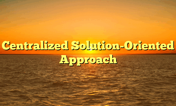 Centralized Solution-Oriented Approach