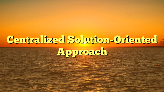 Centralized Solution-Oriented Approach