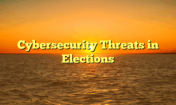 Cybersecurity Threats in Elections