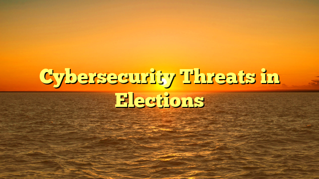 Cybersecurity Threats in Elections