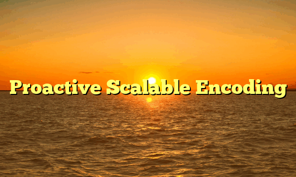Proactive Scalable Encoding