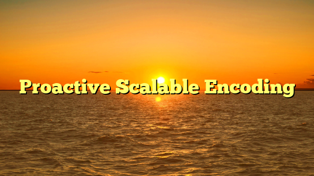 Proactive Scalable Encoding Proactive Scalable Encoding