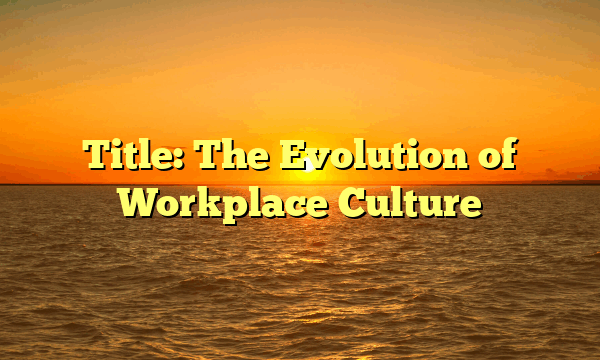 Title: The Evolution of Workplace Culture Title: The Evolution of Workplace Culture
