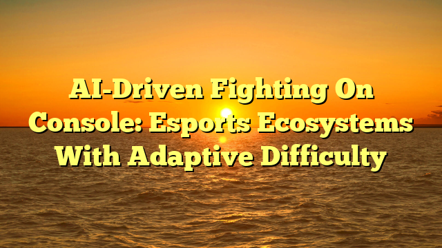 AI-Driven Fighting On Console: Esports Ecosystems With Adaptive Difficulty
