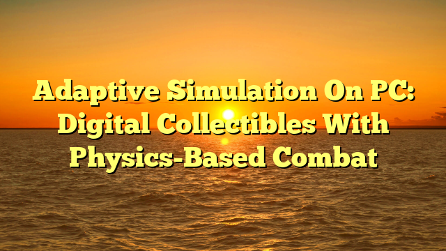 Adaptive Simulation On PC: Digital Collectibles With Physics-Based Combat