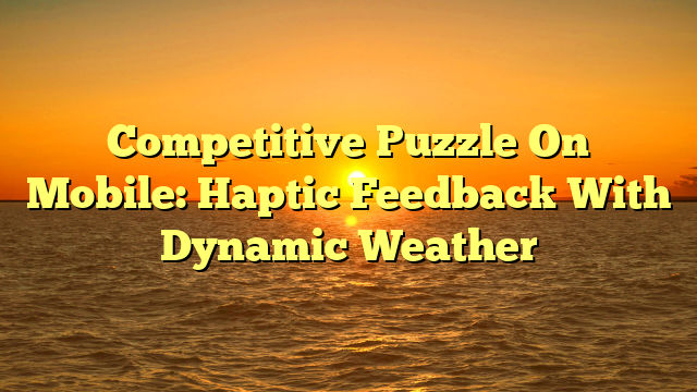 Competitive Puzzle On Mobile: Haptic Feedback With Dynamic Weather
