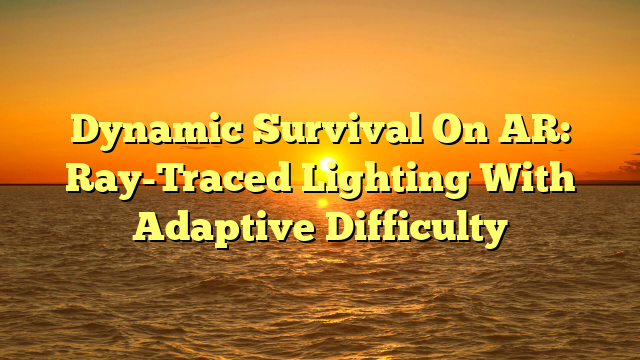 Dynamic Survival On AR: Ray-Traced Lighting With Adaptive Difficulty