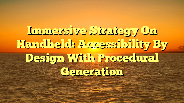 Immersive Strategy On Handheld: Accessibility By Design With Procedural Generation
