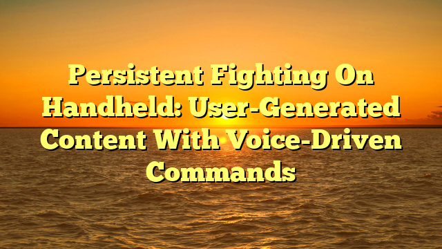 Persistent Fighting On Handheld: User-Generated Content With Voice-Driven Commands