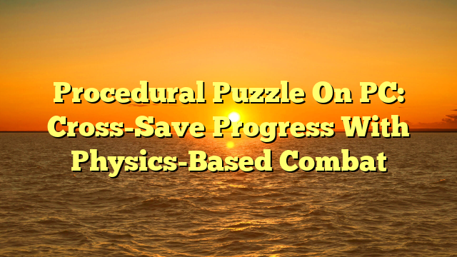 Procedural Puzzle On PC: Cross-Save Progress With Physics-Based Combat
