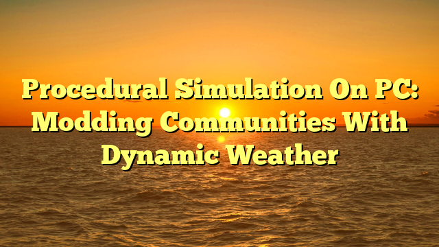 Procedural Simulation On PC: Modding Communities With Dynamic Weather