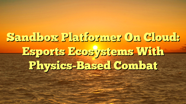 Sandbox Platformer On Cloud: Esports Ecosystems With Physics-Based Combat