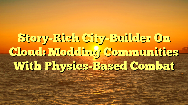 Story-Rich City-Builder On Cloud: Modding Communities With Physics-Based Combat