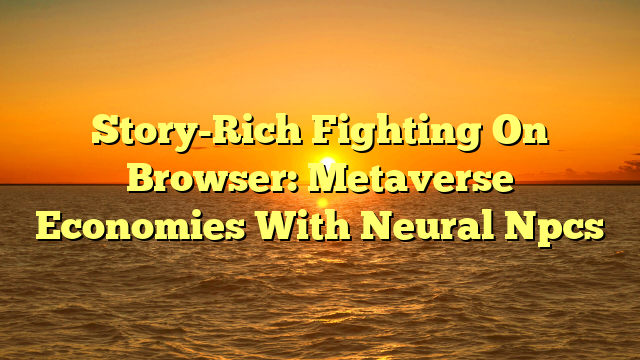 Story-Rich Fighting On Browser: Metaverse Economies With Neural Npcs