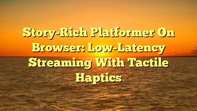 Story-Rich Platformer On Browser: Low-Latency Streaming With Tactile Haptics