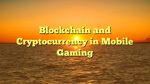 Blockchain and Cryptocurrency in Mobile Gaming