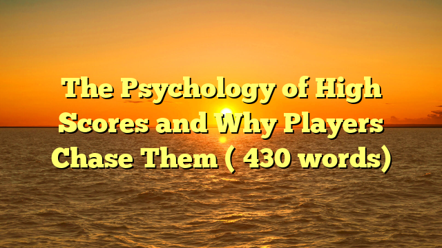 The Psychology of High Scores and Why Players Chase Them (≈430 words)