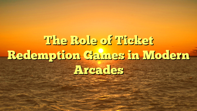 The Role of Ticket Redemption Games in Modern Arcades