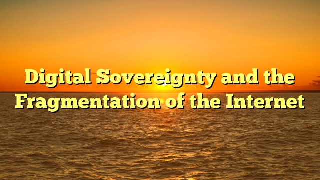 Digital Sovereignty and the Fragmentation of the Internet