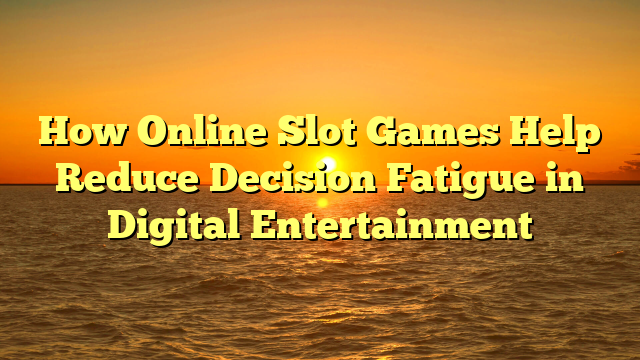 How Online Slot Games Help Reduce Decision Fatigue in Digital Entertainment