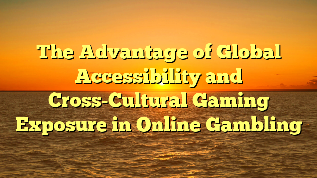 The Advantage of Global Accessibility and Cross-Cultural Gaming Exposure in Online Gambling