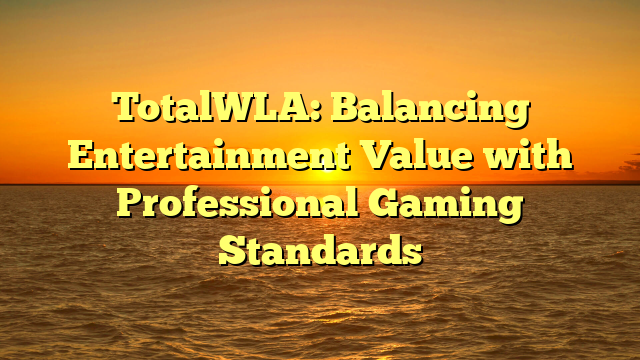 TotalWLA: Balancing Entertainment Value with Professional Gaming Standards