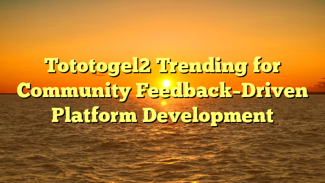 Tototogel2 Trending for Community Feedback–Driven Platform Development